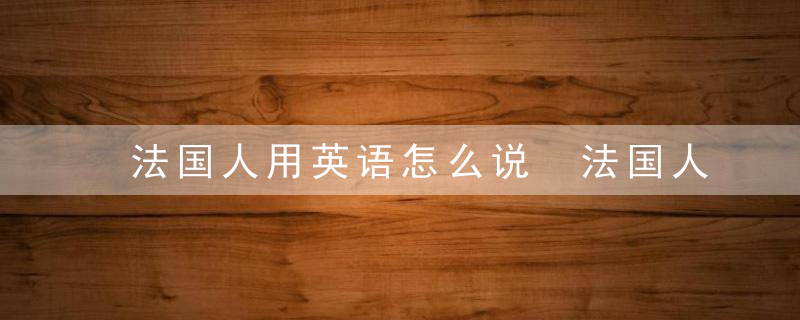 法国人用英语怎么说 法国人的英语单词